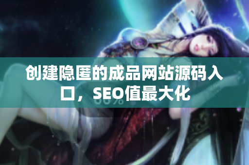 创建隐匿的成品网站源码入口，SEO值最大化