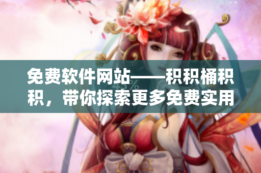 免费软件网站——积积桶积积，带你探索更多免费实用工具