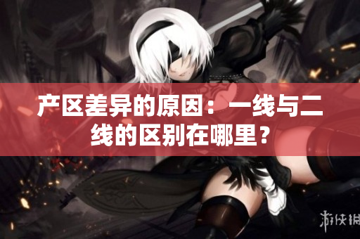产区差异的原因：一线与二线的区别在哪里？