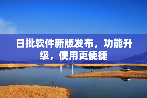 日批软件新版发布，功能升级，使用更便捷
