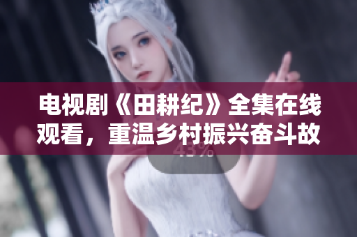 电视剧《田耕纪》全集在线观看，重温乡村振兴奋斗故事