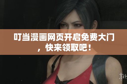 叮当漫画网页开启免费大门，快来领取吧！