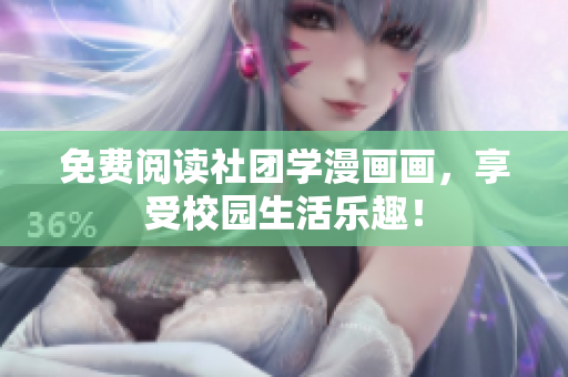 免费阅读社团学漫画画，享受校园生活乐趣！