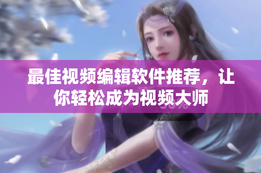 最佳视频编辑软件推荐，让你轻松成为视频大师