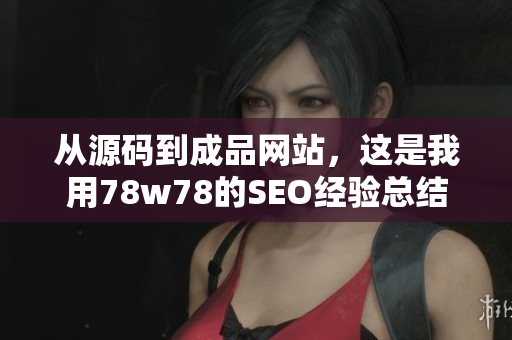 从源码到成品网站，这是我用78w78的SEO经验总结出来的步骤！