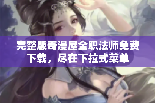 完整版奇漫屋全职法师免费下载，尽在下拉式菜单