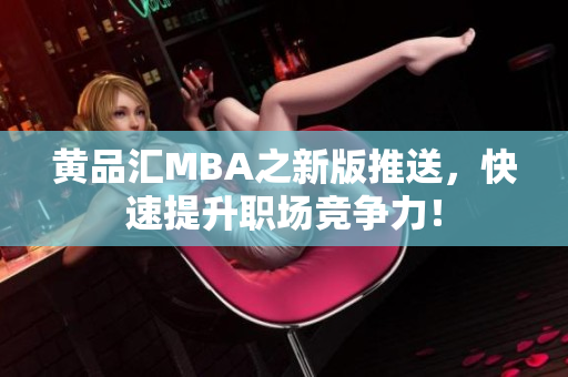 黄品汇MBA之新版推送，快速提升职场竞争力！