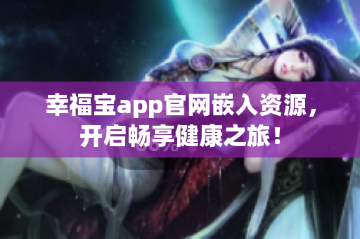 幸福宝app官网嵌入资源，开启畅享健康之旅！