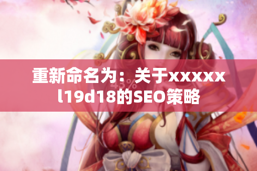 重新命名为：关于xxxxxl19d18的SEO策略