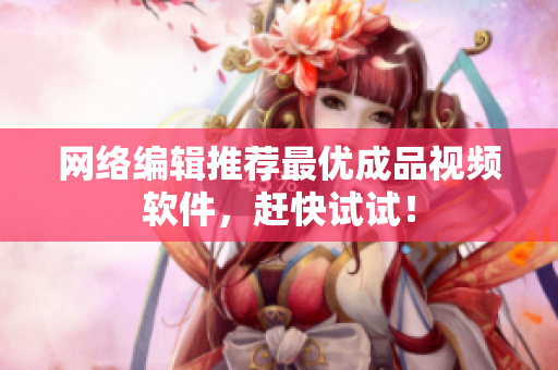 网络编辑推荐最优成品视频软件，赶快试试！