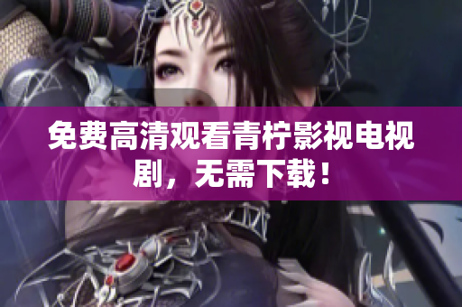 免费高清观看青柠影视电视剧，无需下载！