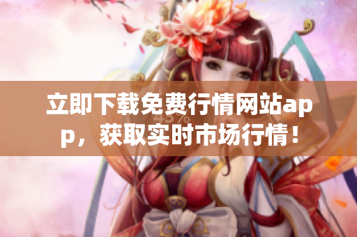 立即下载免费行情网站app，获取实时市场行情！