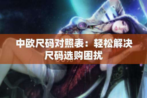 中欧尺码对照表：轻松解决尺码选购困扰
