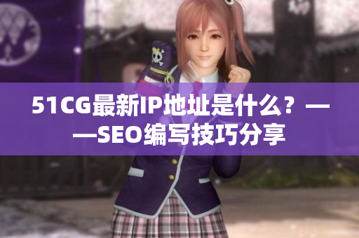 51CG最新IP地址是什么？——SEO编写技巧分享
