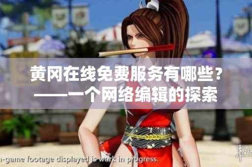 黄冈在线免费服务有哪些？——一个网络编辑的探索