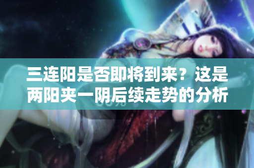 三连阳是否即将到来？这是两阳夹一阴后续走势的分析