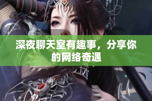 深夜聊天室有趣事，分享你的网络奇遇