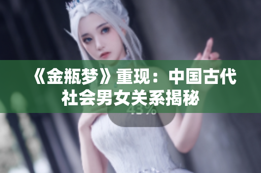 《金瓶梦》重现：中国古代社会男女关系揭秘