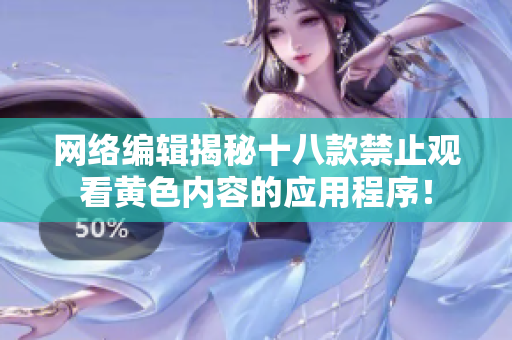 网络编辑揭秘十八款禁止观看黄色内容的应用程序！