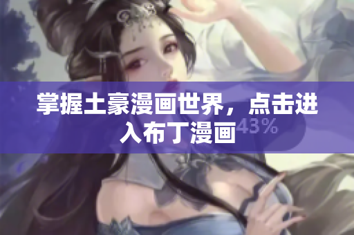 掌握土豪漫画世界，点击进入布丁漫画