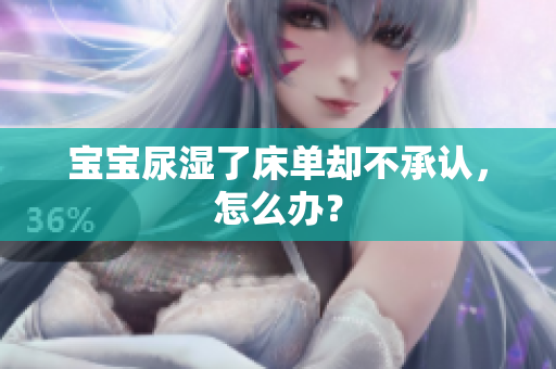 宝宝尿湿了床单却不承认，怎么办？