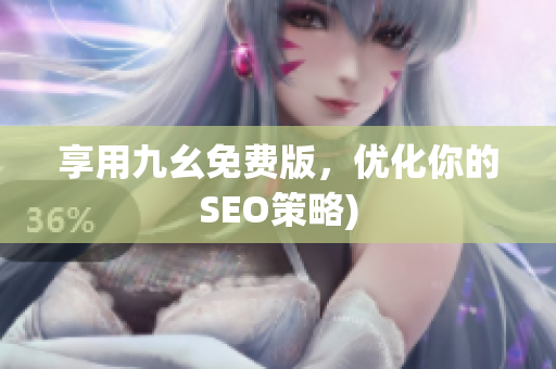 享用九幺免费版，优化你的SEO策略)