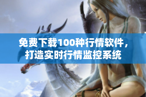 免费下载100种行情软件，打造实时行情监控系统