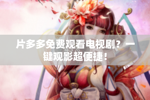 片多多免费观看电视剧？一键观影超便捷！