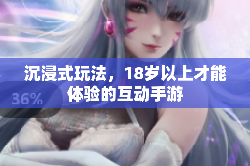 沉浸式玩法，18岁以上才能体验的互动手游