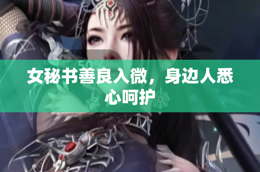 女秘书善良入微，身边人悉心呵护