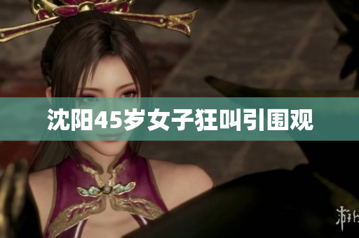 沈阳45岁女子狂叫引围观