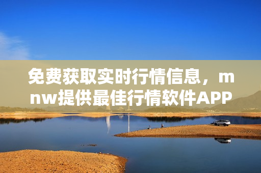 免费获取实时行情信息，mnw提供最佳行情软件APP