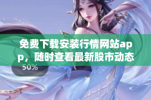 免费下载安装行情网站app，随时查看最新股市动态！