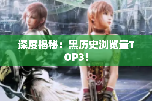深度揭秘：黑历史浏览量TOP3！