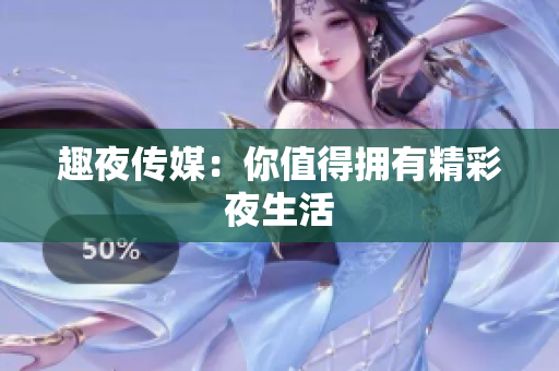 趣夜传媒：你值得拥有精彩夜生活