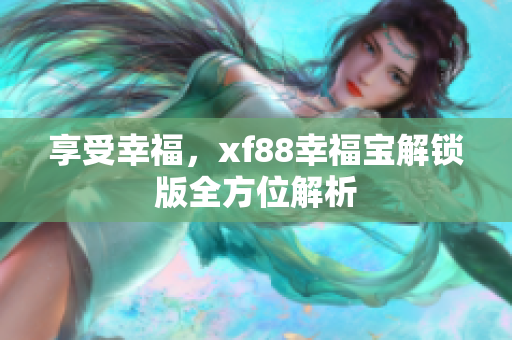 享受幸福，xf88幸福宝解锁版全方位解析