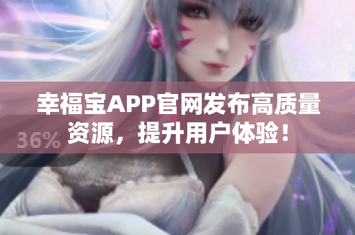 幸福宝APP官网发布高质量资源，提升用户体验！