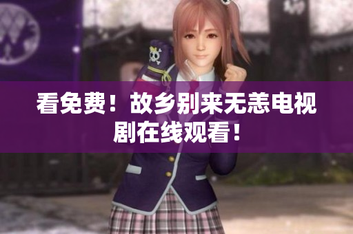 看免费！故乡别来无恙电视剧在线观看！