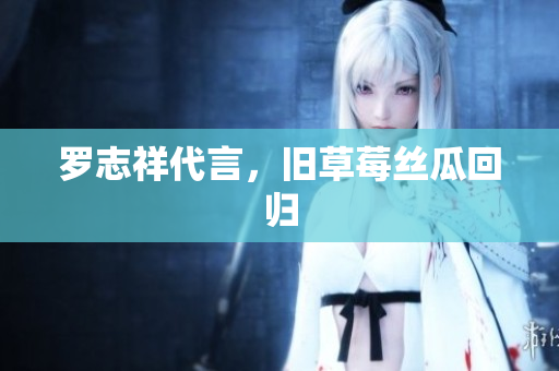 罗志祥代言，旧草莓丝瓜回归