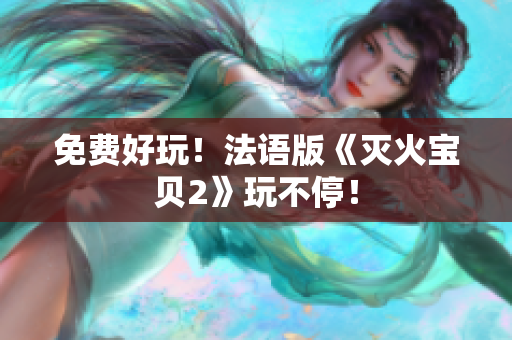免费好玩！法语版《灭火宝贝2》玩不停！