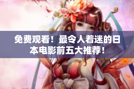 免费观看！最令人着迷的日本电影前五大推荐！