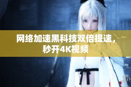 网络加速黑科技双倍提速，秒开4K视频