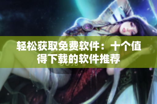 轻松获取免费软件：十个值得下载的软件推荐