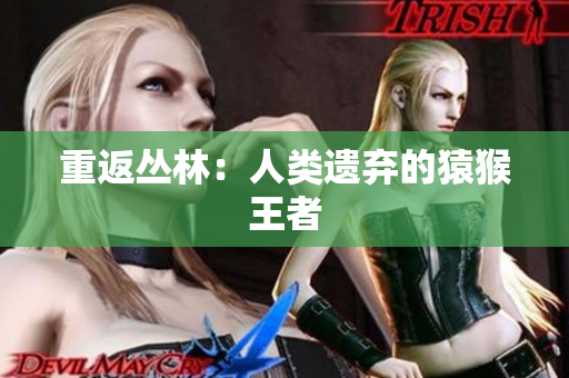 重返丛林：人类遗弃的猿猴王者