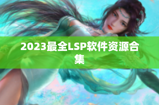 2023最全LSP软件资源合集