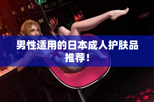 男性适用的日本成人护肤品推荐！