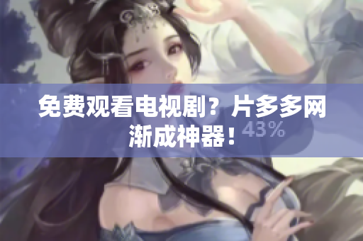 免费观看电视剧？片多多网渐成神器！