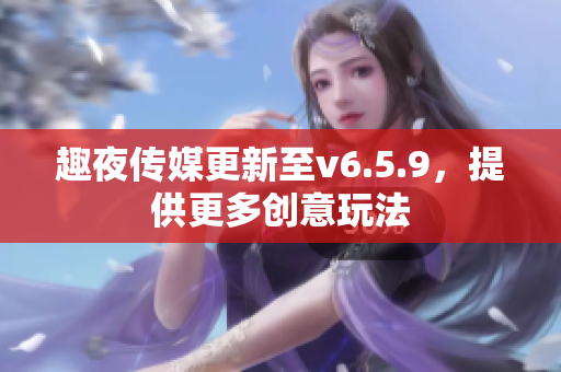 趣夜传媒更新至v6.5.9，提供更多创意玩法