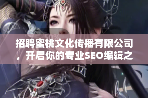 招聘蜜桃文化传播有限公司，开启你的专业SEO编辑之旅！