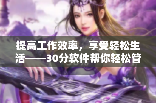 提高工作效率，享受轻松生活——30分软件帮你轻松管理积积桶